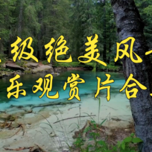 音乐观赏片大合集（绝美风景视觉盛宴）